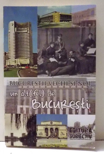 BUCURESTII VECHI SI NOI, UN ALT(FEL) DE BUCURESTI de ANDREI SLAVUTEANU , 2013