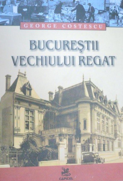 BUCURESTII VECHIULUI REGAT-GEORGE COSTESCU  2005 *PREZINTA URME DE UZURA