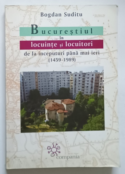 BUCURESTIUL IN LOCUINTE SI LOCUITORI, DE LA INCEPUTURI PANA MAI IERI (1459-1989) de BOGDAN SUDITU, 2016 * DEDICATIE