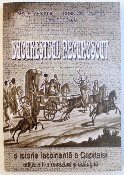 BUCURESTIUL NECUNOSCUT  - O ISTORIE FASCINANTA A CAPITALEI , EDITIA A - II -A , de VASILE LAPADUSI ...DIAN POPESCU , 2009
