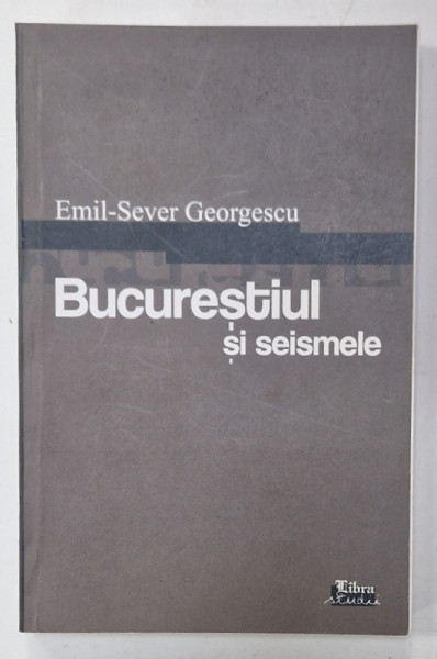 BUCURESTIUL SI SEISMELE de EMIL - SEVER GEORGESCU , 2007 , DEDICATIE *