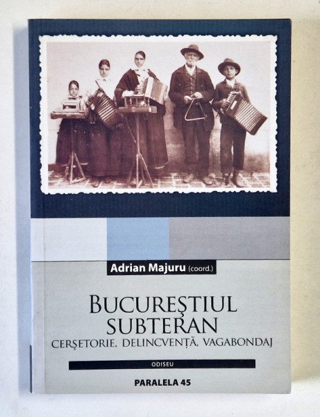BUCURESTIUL SUBTERAN , CERSETORIE , DELINCVENTA , VAGABONDAJ , coord . ADRIAN MAJURU , 2005 , DEDICATIE *