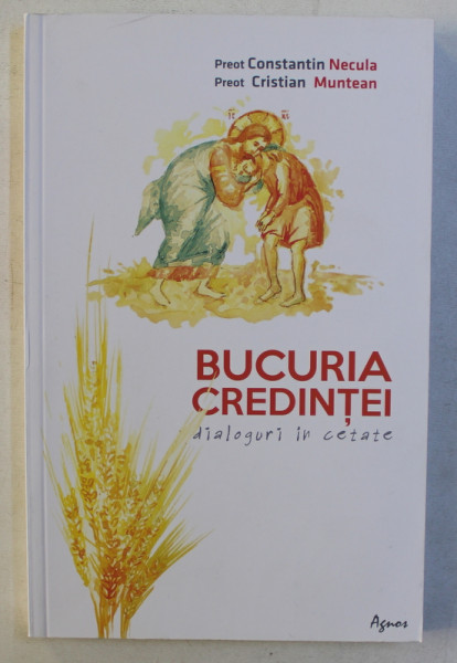 BUCURIA CREDINTEI - DIALOGURI IN CETATE de PREOT CONSTANTIN NECULA si PREOT CRISTIAN MUNTEAN , 2017