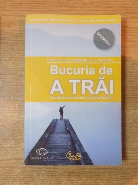 BUCURIA DE A TRAI , DESCIFRAREA SECRETULUI SI A STIINTEI FERICIRII de YONGEY MINGYUR RINPOCHE , ERIC SWANSON , Bucuresti 2009