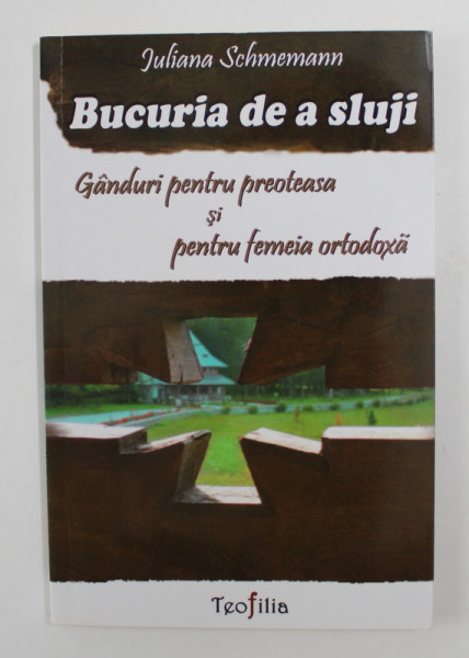 BUCURIA DE A SLUJI - GANDURI PENTRU PREOTEASA SI PENTRU FEMEIA ORTODOXA de JULIANA SCHMEMANN , 2013