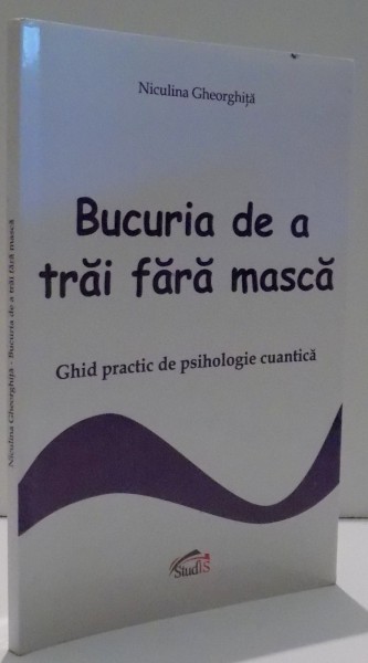 BUCURIA DE A TRAI FARA MASCA, GHID PRACTIC DE PSIHOLOGIE CUANTICA de NICULINA GHEORGHITA , 2013