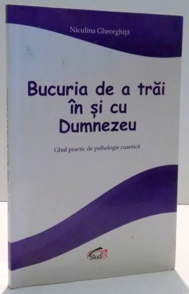 BUCURIA DE A TRAI IN SI CU DUMNEZEU, GHID PRACTIC DE PSIHOLOGIE CUANTICA de NICULINA GHEORGHITA , 2013