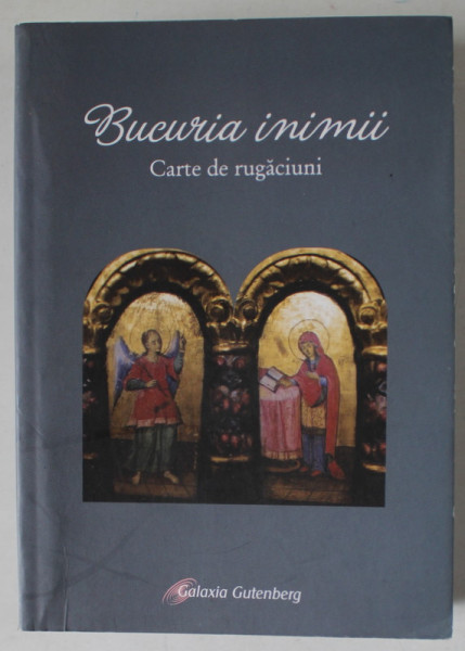 BUCURIA INIMII , CARTE DE RUGACIUNI , editie ingrijita de ANTON GOTIA  , 2009