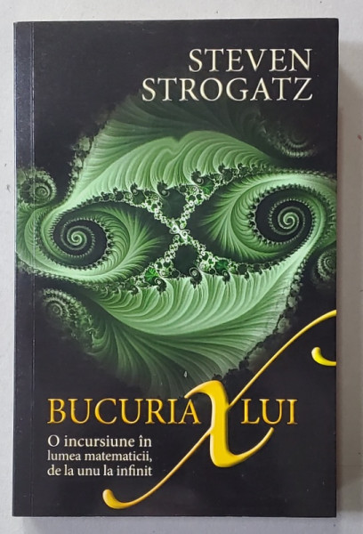 BUCURIA LUI X - O INCURSIUNE IN LUMEA MATEMATICII , DE LA UNU LA INFINIT de STEVEN STROGATZ , 2021