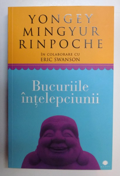 BUCURIILE INTELEPCIUNII , CUM SA INTAMPINI SCHIMBAREA SI SA-TI GASESTI LIBERTATE de YONGEY MINGYUR RINPOCHE in colaborare cu ERIC SWANSON , 2013