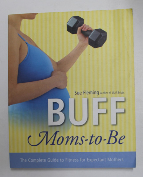 BUFF MOMS - TO - BE - THE COMPLETE GUIDE TO FITNESS FOR EXPECTANT MOTHERS by SUE FLEMING , 2003