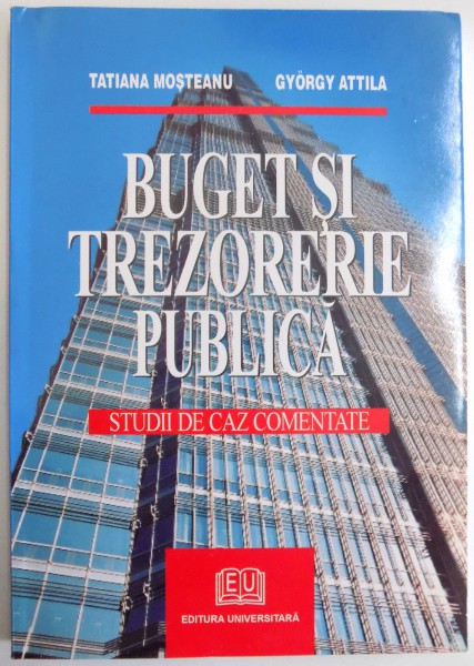 BUGET SI TREZORERIE PUBLICA , STUDII DE CAZ COMENTATE de TATIANA MOSTEANU , GYORGY ATTILA , 2005