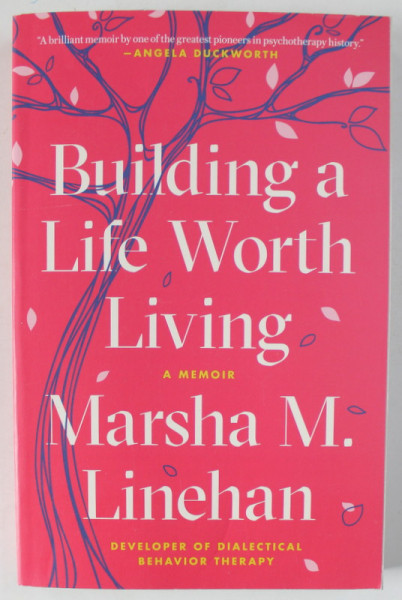 BUILDING A LIFE WORTH , a memoir by MARSHA M. LINEHAN , 2020