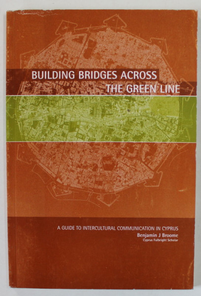 BUILDING BRIDGES ACROSS THE GREEN LINE , A GUIDE TO INTERCULTURAL COMMINICATION IN CYPRUS by BENJAMIN  J. BROOME , 2015