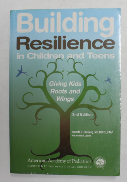 BUILDING RESILIENCE IN CHILDREN AND TEENS - GIVING KIDS ROOTS AND WINGS by KENNETH R. GINSBURG , 2011 , PREZINTA UNELE INSEMNARI CU CREIONUL *