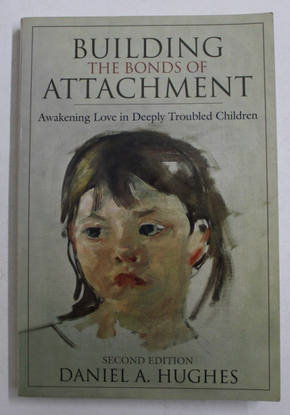 BUILDING THE BONDS OF ATTACHMENT - AWAKENING LOVE IN DEEPLY TROUBLED CHILDREN by DANIEL A . HUGHES , 2006