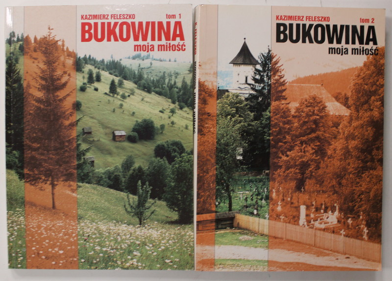 BUKOWINA , MOJA MILOSC ( BUCOVINA , DRAGOSTEA MEA  )- LIMBA POLONA ON BUCOVINA CARPATA PANA LA 1945 , TEXT IN LB. POLONEZA , VOLUMELE I - II de KAZIMIERZ FELSZKO , 2002