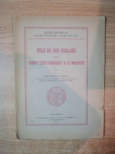 BULE DE AUR SIGILATE DELA DOMNII TARII ROMANESTI SI AI MOLDOVEI de CONSTANTIN MOISIL , Bucuresti 1925