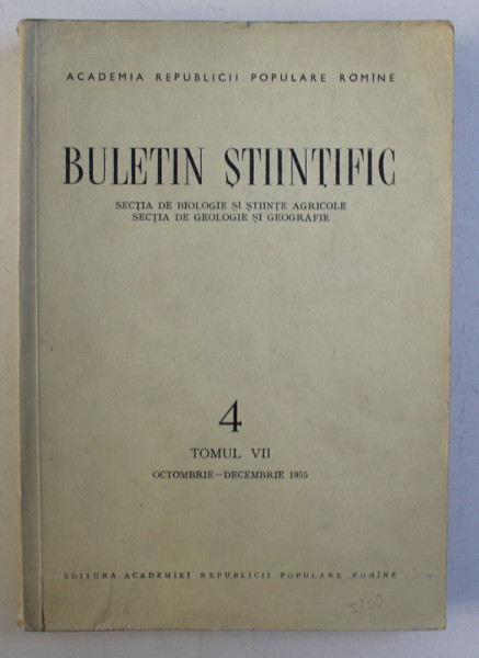 BULETIN STIINTIFIC - SECTIA DE BIOLOGIE SI STIINTE AGRICOLE , SECTIA DE GEOLOGIE SI GEOGRAFIE , ACADEMIA R.P.R. , NR.4 , TOMUL VII , OCTOMBRIE - DECEMBRIE ,  1955