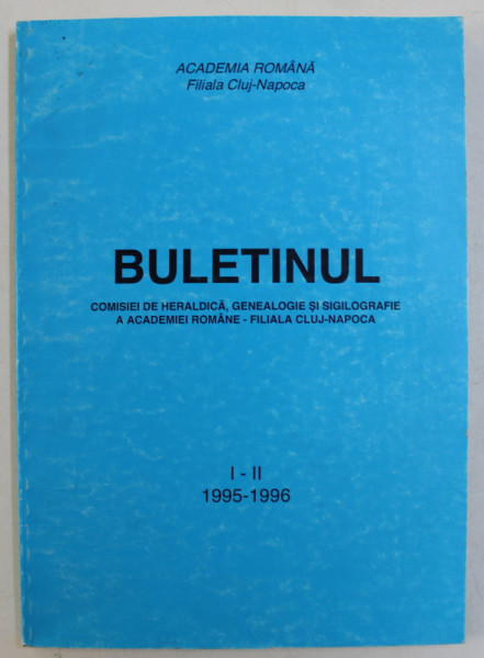 BULETINUL COMISIEI DE HERALDICA , GENEALOGIE SI SIGILOGRAFIE A ACADEMIEI ROMANE  - FILIALA CLUJ - NAPOCA , NR. I - II , 1995 - 1996