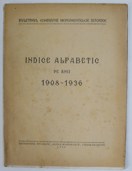 BULETINUL COMISIUNII MONUMENTELOR ISTORICE , INDICE ALFABETIC PE ANII 1908 - 1936 , APARUT 1939
