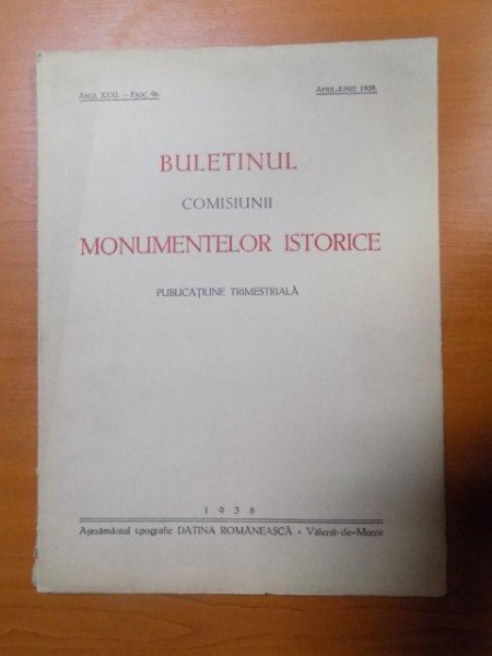 BULETINUL COMISIUNII MONUMENTELOR ISTORICE , PUBLICATIE TRIMESTRIALA , ANUL XXXI , FASCICOLA 96 , APRILIE-IUNIE , Bucuresti 1938