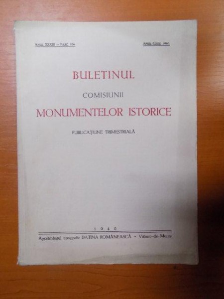 BULETINUL COMISIUNII MONUMENTELOR ISTORICE , PUBLICATIE TRIMESTRIALA , ANUL XXXIII , FASCICOLA 104 , APRILIE-IUNIE , Bucuresti 1940