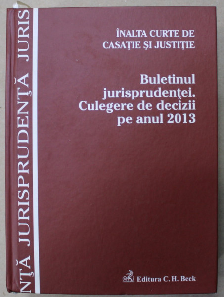 BULETINUL JURISPRUDENTEI . CULEGERE DE DECIZII PE ANUL 2013 , INALTA CURTE DE CASATIE SI JUSTITIE , 2014