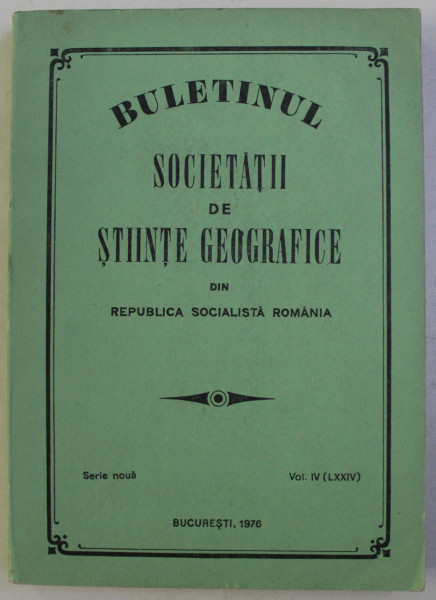 BULETINUL SOCIETATII DE STIINTE GEOGRAFICE DIN REPUBLICA SOCIALISTA ROMANIA , SERIE NOUA VOL. IV (LXXIV) , 1976