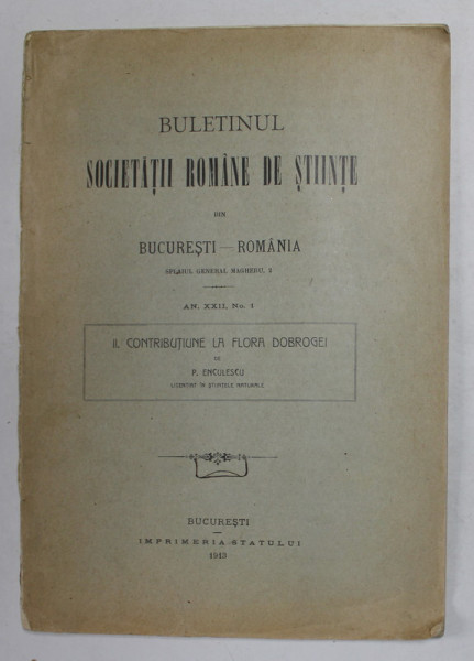 BULETINUL SOCIETATII ROMANE DE STIINTE DIN BUCURESTI - ROMANIA - II . CONTRIBUTIUNE LA FLORA DOBROGEI de P. ENCULESCU , 1913 , DEDICATIE *