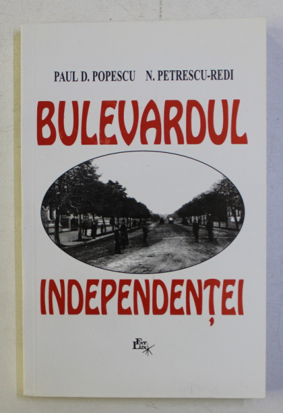 BULEVARDUL INDEPENDENTEI- BIOGRAFIE DELOC ROMANTATA A BULEVARDULUI PLOIESTEAN  de PAUL D. POPESCU si N . PETRESCU - REDI , 1999