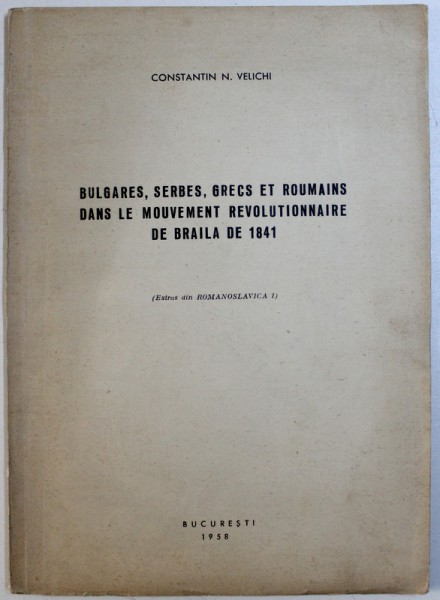 BULGARES , SERBES , GRECS ET ROUMAINS DANS LE MOUVEMENT REVOLUTIONNAIRE DE BRAILA DE 1841 par CONSTANTIN N. VELICHI , 1958