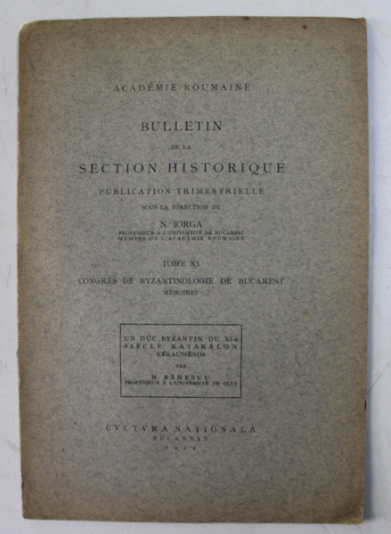 BULLETIN DE LA SECTION HISTORIQUE , PUBLICATION TRIMESTRIELLE . SOUS LA DIRECTION de N. IORGA , TOME XI , CONGRES DE BYZANTINOLOGIE DE BUCAREST  - MEMOIRES , 1924