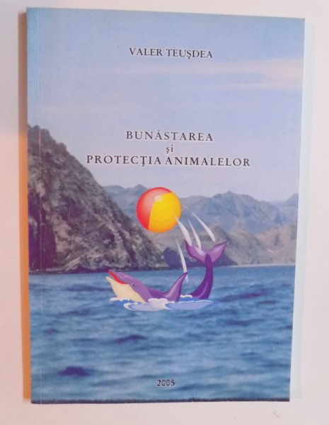 BUNASTAREA SI PROTECTIA ANIMALELOR de VALER TEUSDEA , 2005