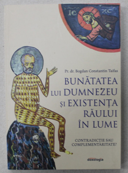 BUNATATEA LUI DUMNEZEU SI EXISTENTA RAULUI IN LUME , CONTRADICTIE SAU COMPLEMENTARITATE ? de Pr. dr. BOGDAN CONSTANTIN TAIFAS , 2020