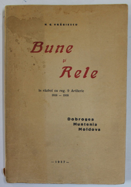 BUNE SI RELE , IN RAZBOI CU REG. 9 ARTILERIE , 1916 -1918 , DOBROGEA , MUNTENIA , MOLDOVA de H.G. VRABIESCU , 1937