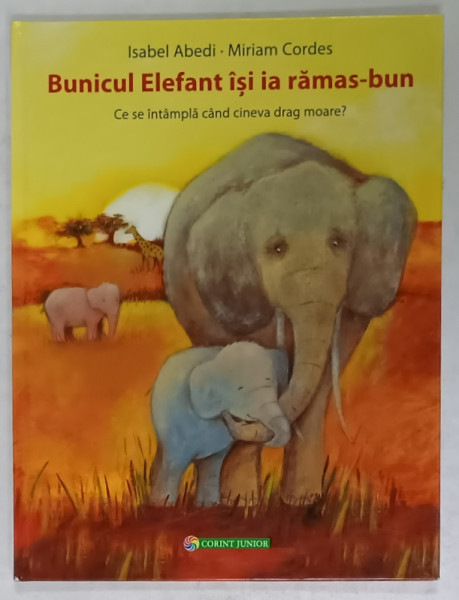 BUNICUL ELEFANT ISI IA RAMAS - BUN . CE SE INTAMPLA CAND CINEVA DRAG MOARE ? de ISABEL ABEDI , ilustratii de MIRIAM CORDES , 2016