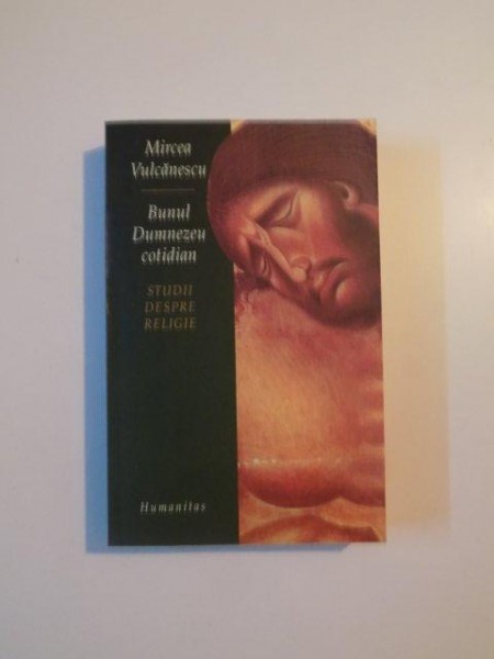 BUNUL DUMNEZEU COTIDIAN , STUDIUL DESPRE RELIGIE de MIRCEA VULCANESCU , 2004