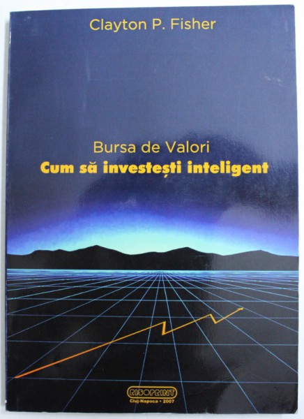 BURSA DE VALORI - CUM SA INVESTESTI INTELIGENT de CLAYTON P. FISCHER , 2007