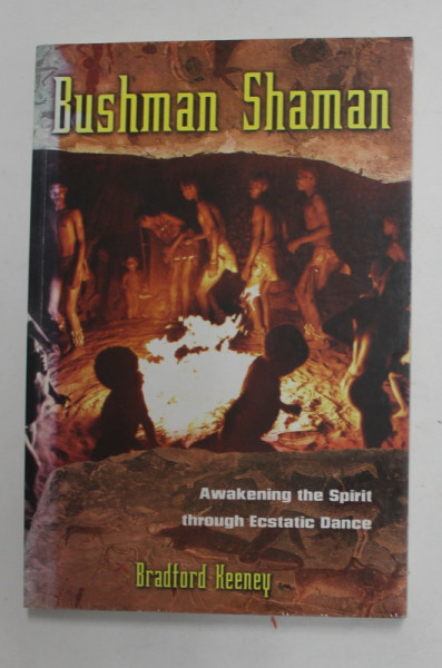 BUSHMAN SHAMAN - AWEKENING THE SPIRIT THROUGH ECSTATIC DANCE by BRADFORD KEENEY , 2005