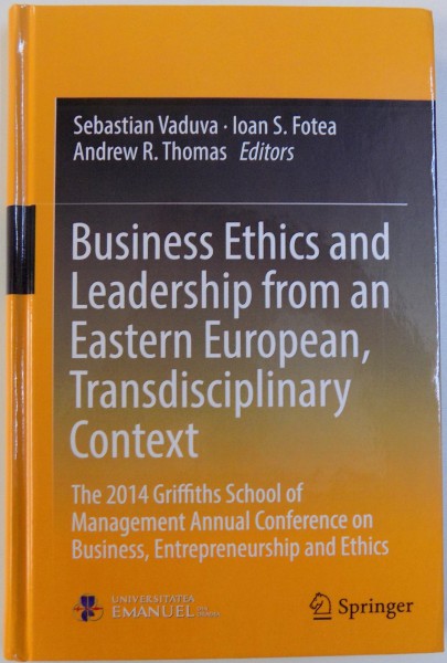 BUSINESS ETHICS AND LEADERSHIP FROM AN ESTERN EUROPEAN , TRANDISCIPLINARY CONTEXT  by SEBASTIAN VADUVA ...ANDREW R. THOMAS , 2017