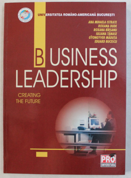 BUSINESS LEADERSHIP - CREATING THE FUTURE , AUTORI COLECTIV , 2006