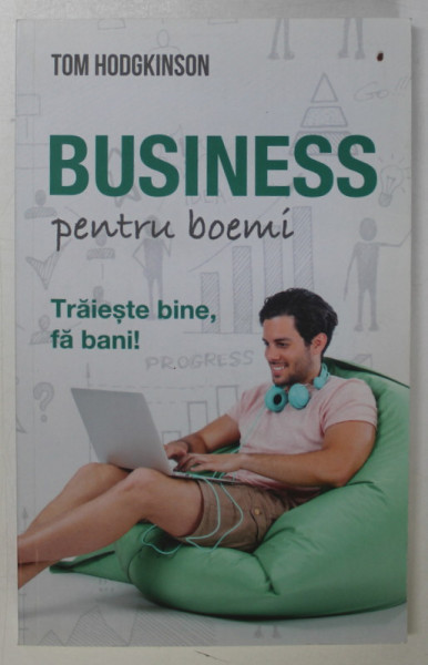 BUSINESS PENTRU BOEMI de TOM HODGKINSON , TRAIESTE BINE , FA BANI ! , 2018 , DEDICATIE *