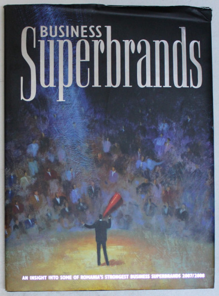 BUSINESS SUPERBRANDS , AN INSIGHT INTO SOME OF ROMANIAN ' S STRONGEST BUSINESS SUPERBRANDS 2007 - 2008 , 2007