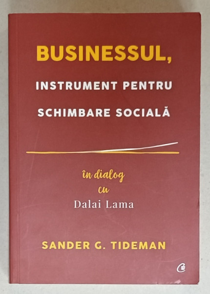 BUSINESSUL , INSTRUMENT PENTRU SCHIMBARE SOCIALA , IN DIALOG cu DALAI LAMA  de  SANDER  G. TIDEMAN , 2018