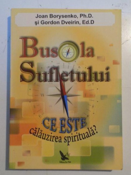 BUSOLA SUFLETULUI , CE ESTE CALAUZIREA SPIRITUALA ? de JOAN BORYSENKO , PH. D , GORDON DVEIRIN , ED . D , 2007 *PREZINTA SUBLINIERI IN TEXT CU CREIONUL