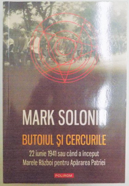 BUTOIUL SI CERCURILE , 22 IUNIE 1941 SAU CAND A INCEPUT MARELE RAZBOI PENTRU APARAREA PATRIEI de MARK SOLONIN , 2012