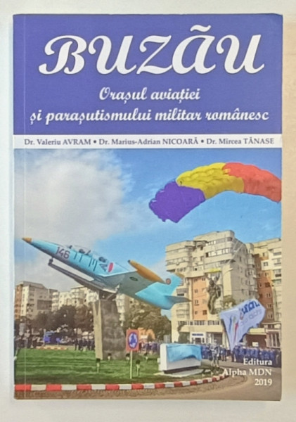 BUZAU , ORASUL AVIATIEI SI PARASUTISMULUI MILITAR ROMANESC de VALERIU AVRAM ...MIRCEA TANASE , 2019