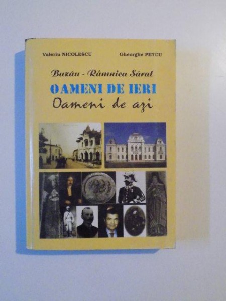 BUZAU - RAMNICU SARAT , OAMENI DE IERI , OAMENI DE AZI , VOL. I de VALERIU NICOLESCU , GHEORGHE PETCU , 1999