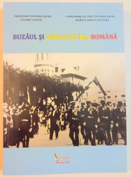 BUZAUL SI AERONAUTICA ROMANA de VALERIU AVRAM , MARIUS ADRIAN NICOARA , 2012